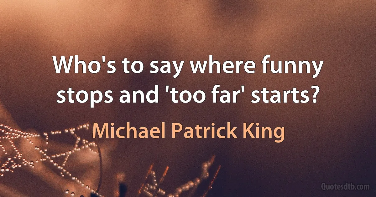 Who's to say where funny stops and 'too far' starts? (Michael Patrick King)