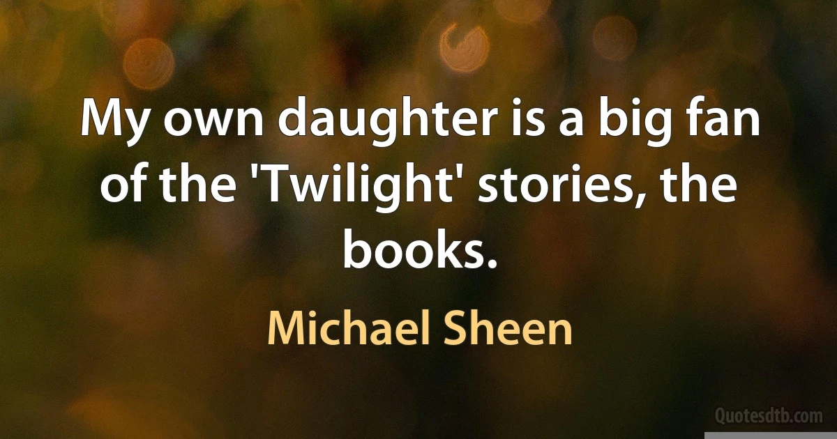 My own daughter is a big fan of the 'Twilight' stories, the books. (Michael Sheen)