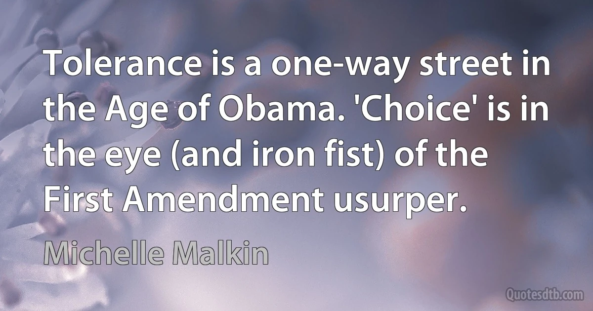 Tolerance is a one-way street in the Age of Obama. 'Choice' is in the eye (and iron fist) of the First Amendment usurper. (Michelle Malkin)