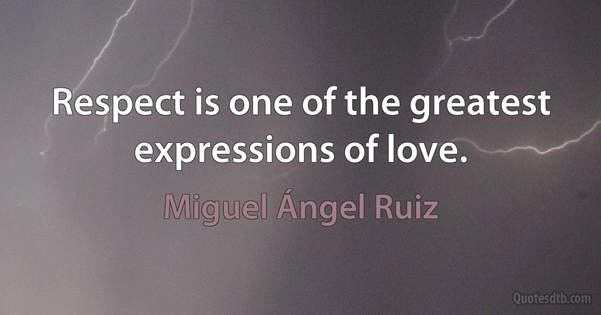 Respect is one of the greatest expressions of love. (Miguel Ángel Ruiz)