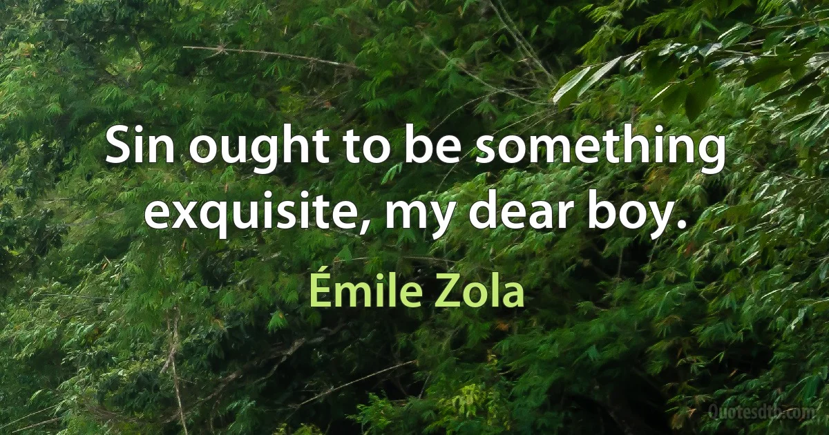 Sin ought to be something exquisite, my dear boy. (Émile Zola)