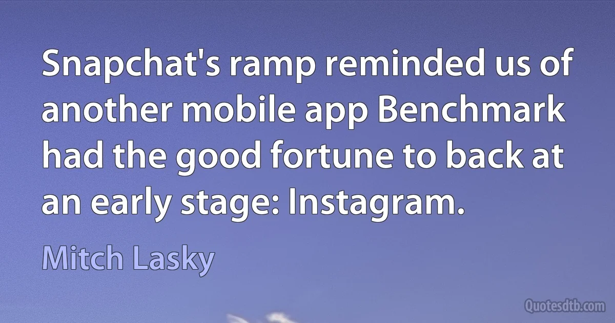 Snapchat's ramp reminded us of another mobile app Benchmark had the good fortune to back at an early stage: Instagram. (Mitch Lasky)