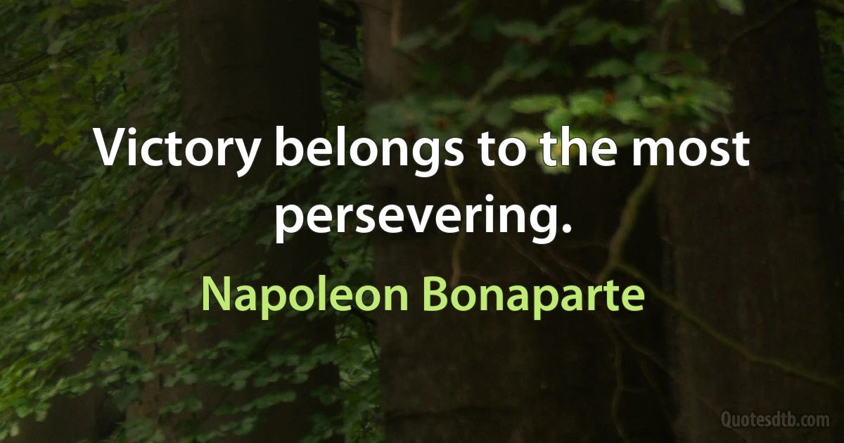 Victory belongs to the most persevering. (Napoleon Bonaparte)