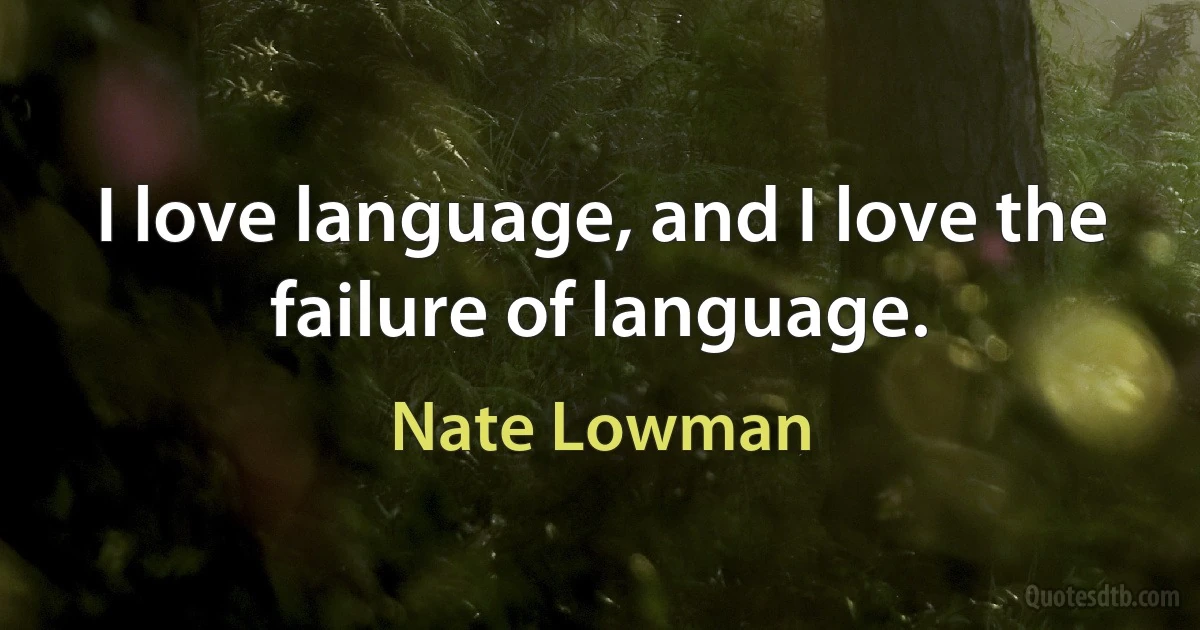 I love language, and I love the failure of language. (Nate Lowman)