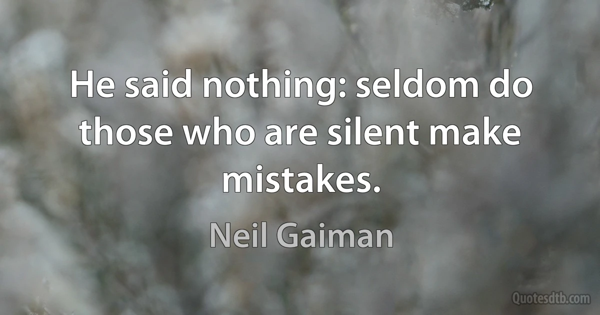 He said nothing: seldom do those who are silent make mistakes. (Neil Gaiman)