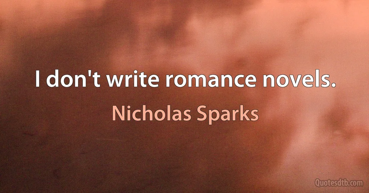 I don't write romance novels. (Nicholas Sparks)