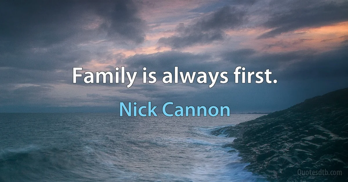 Family is always first. (Nick Cannon)