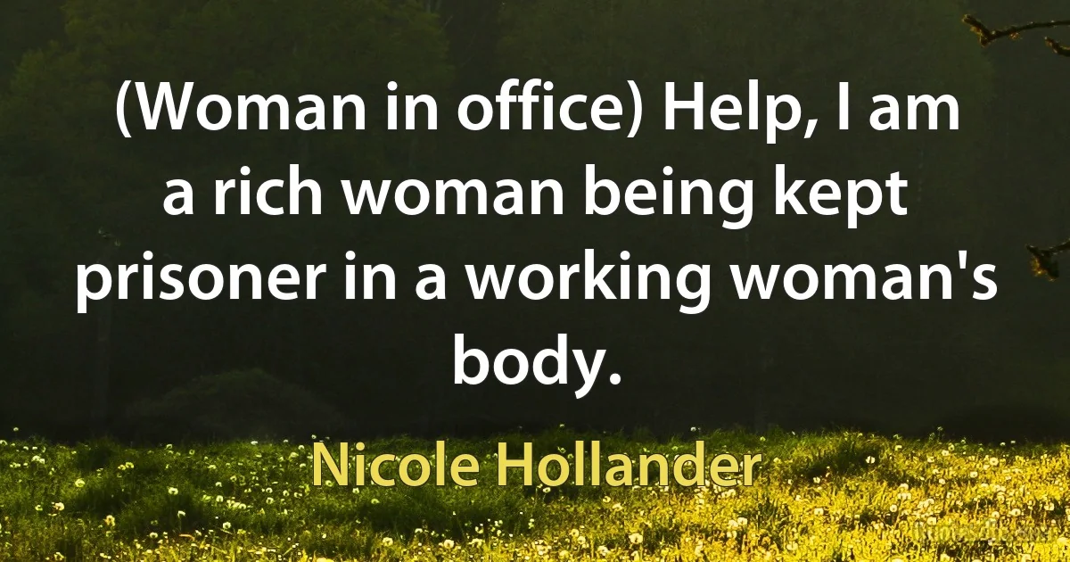 (Woman in office) Help, I am a rich woman being kept prisoner in a working woman's body. (Nicole Hollander)