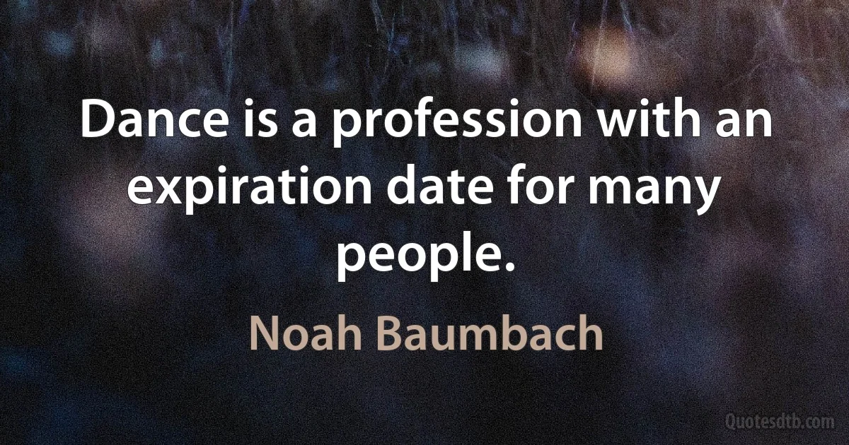 Dance is a profession with an expiration date for many people. (Noah Baumbach)