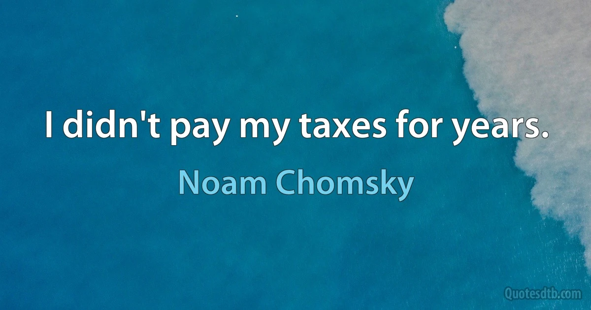 I didn't pay my taxes for years. (Noam Chomsky)