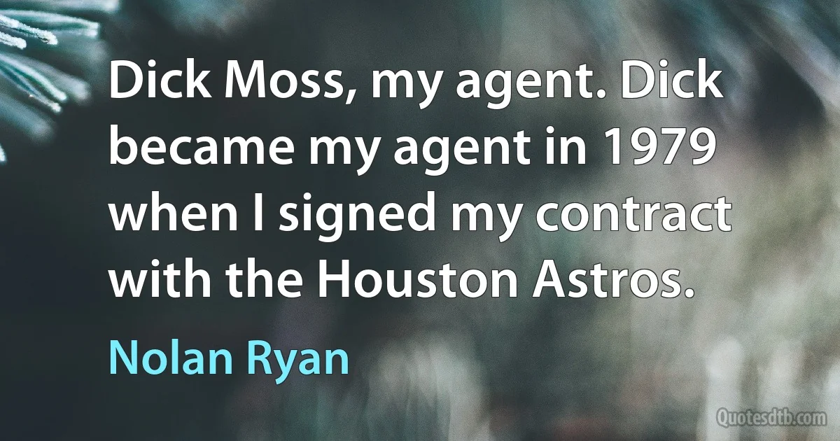 Dick Moss, my agent. Dick became my agent in 1979 when I signed my contract with the Houston Astros. (Nolan Ryan)