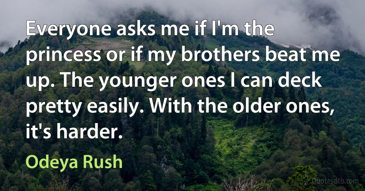 Everyone asks me if I'm the princess or if my brothers beat me up. The younger ones I can deck pretty easily. With the older ones, it's harder. (Odeya Rush)