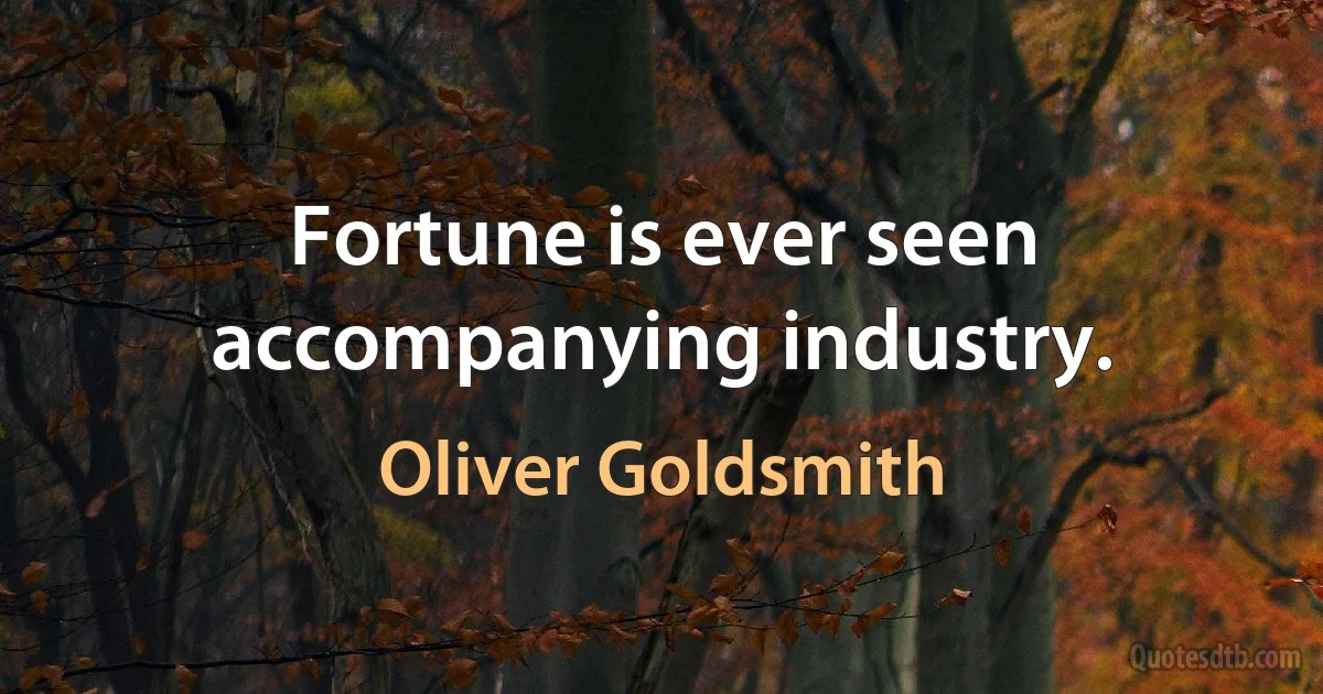 Fortune is ever seen accompanying industry. (Oliver Goldsmith)