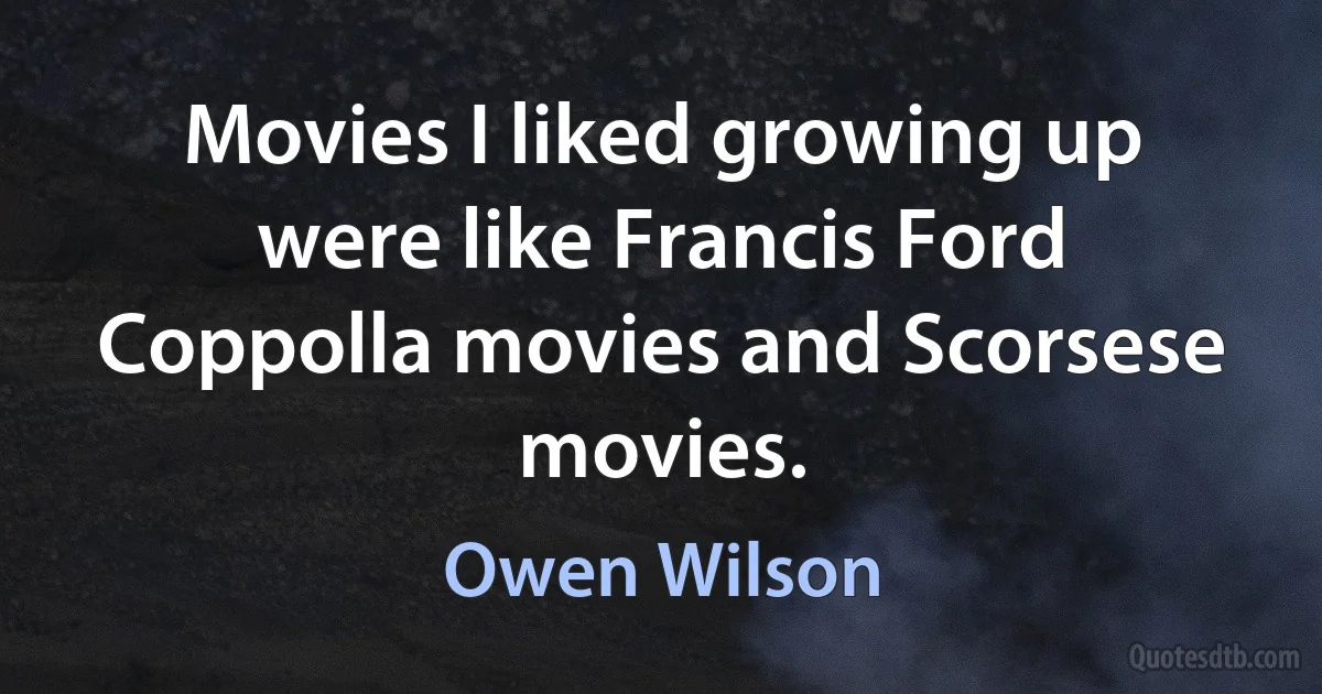 Movies I liked growing up were like Francis Ford Coppolla movies and Scorsese movies. (Owen Wilson)