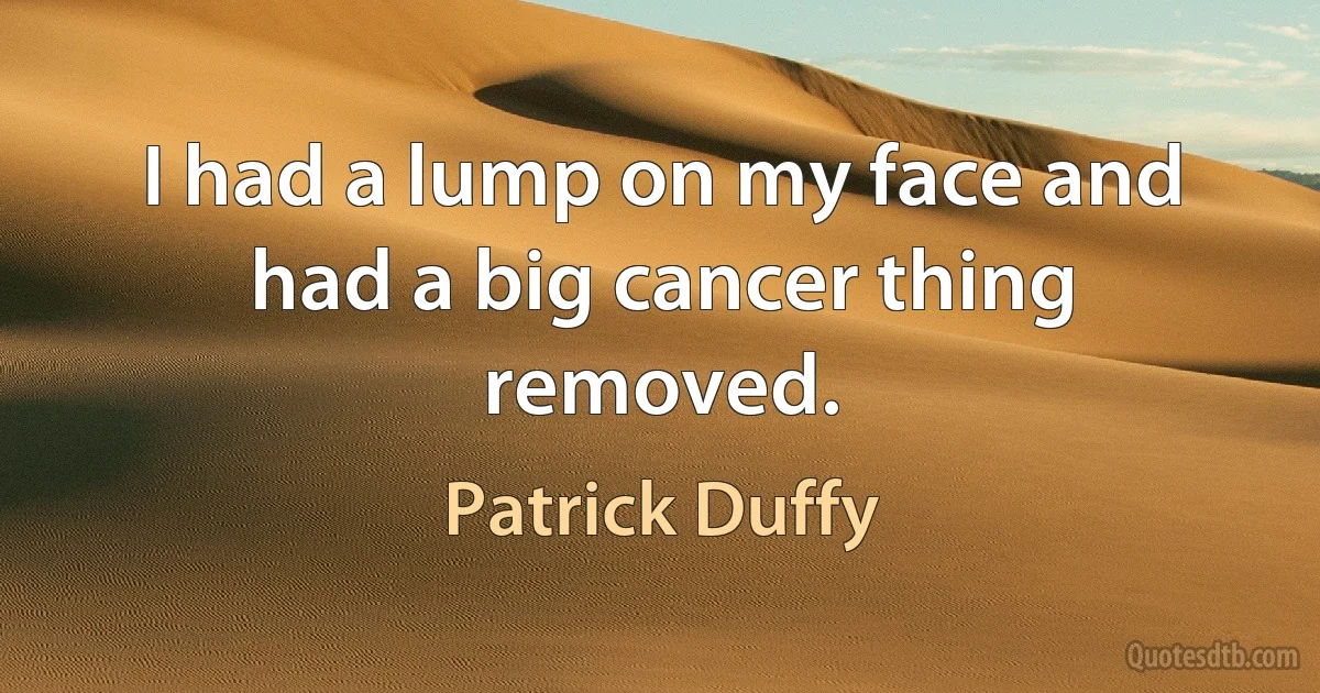 I had a lump on my face and had a big cancer thing removed. (Patrick Duffy)