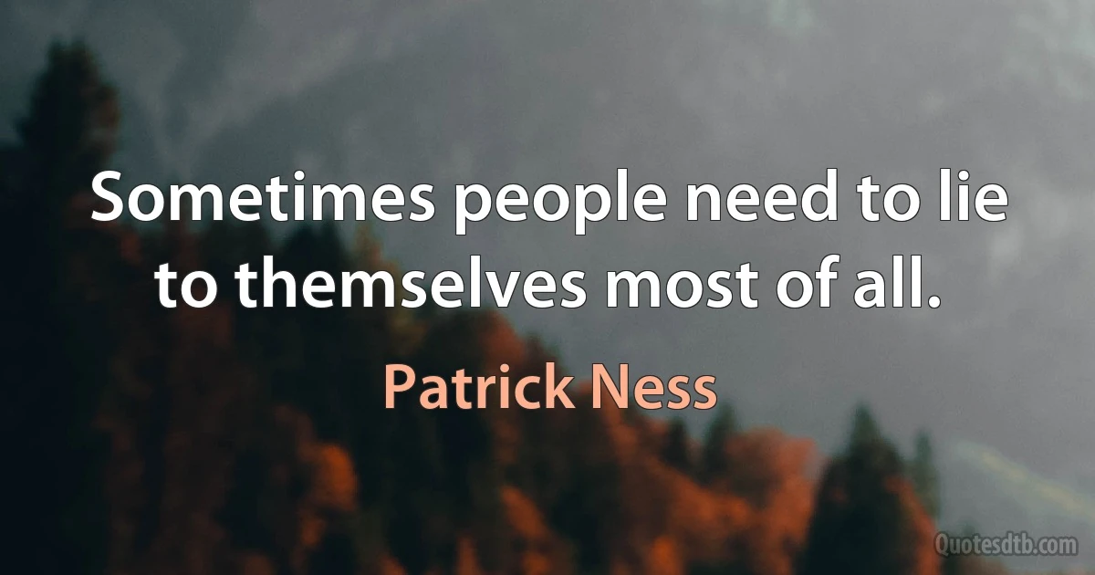 Sometimes people need to lie to themselves most of all. (Patrick Ness)