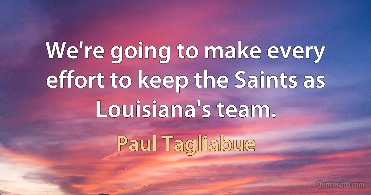 We're going to make every effort to keep the Saints as Louisiana's team. (Paul Tagliabue)