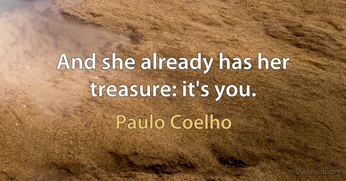 And she already has her treasure: it's you. (Paulo Coelho)