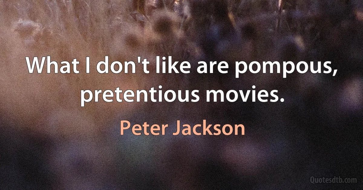 What I don't like are pompous, pretentious movies. (Peter Jackson)