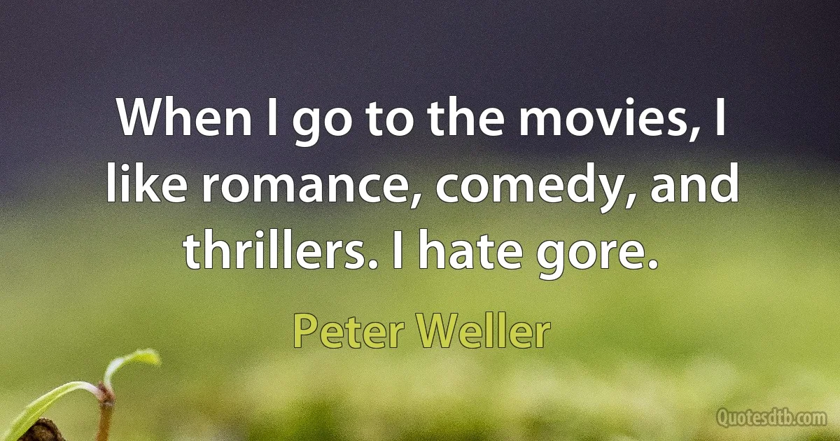 When I go to the movies, I like romance, comedy, and thrillers. I hate gore. (Peter Weller)