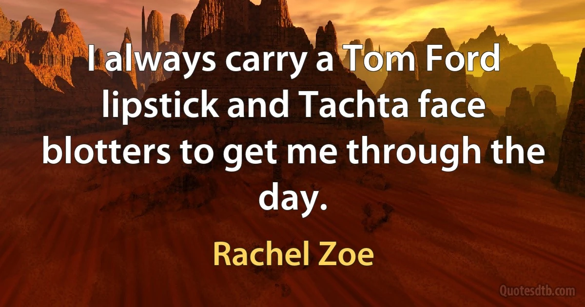 I always carry a Tom Ford lipstick and Tachta face blotters to get me through the day. (Rachel Zoe)