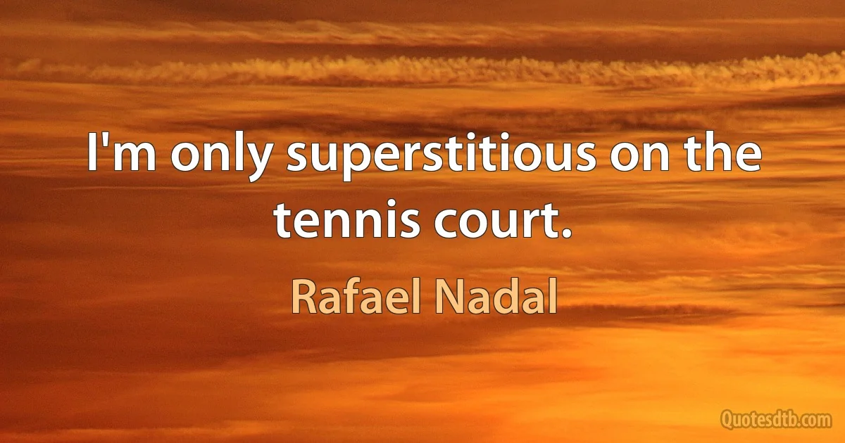 I'm only superstitious on the tennis court. (Rafael Nadal)