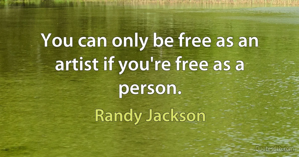 You can only be free as an artist if you're free as a person. (Randy Jackson)