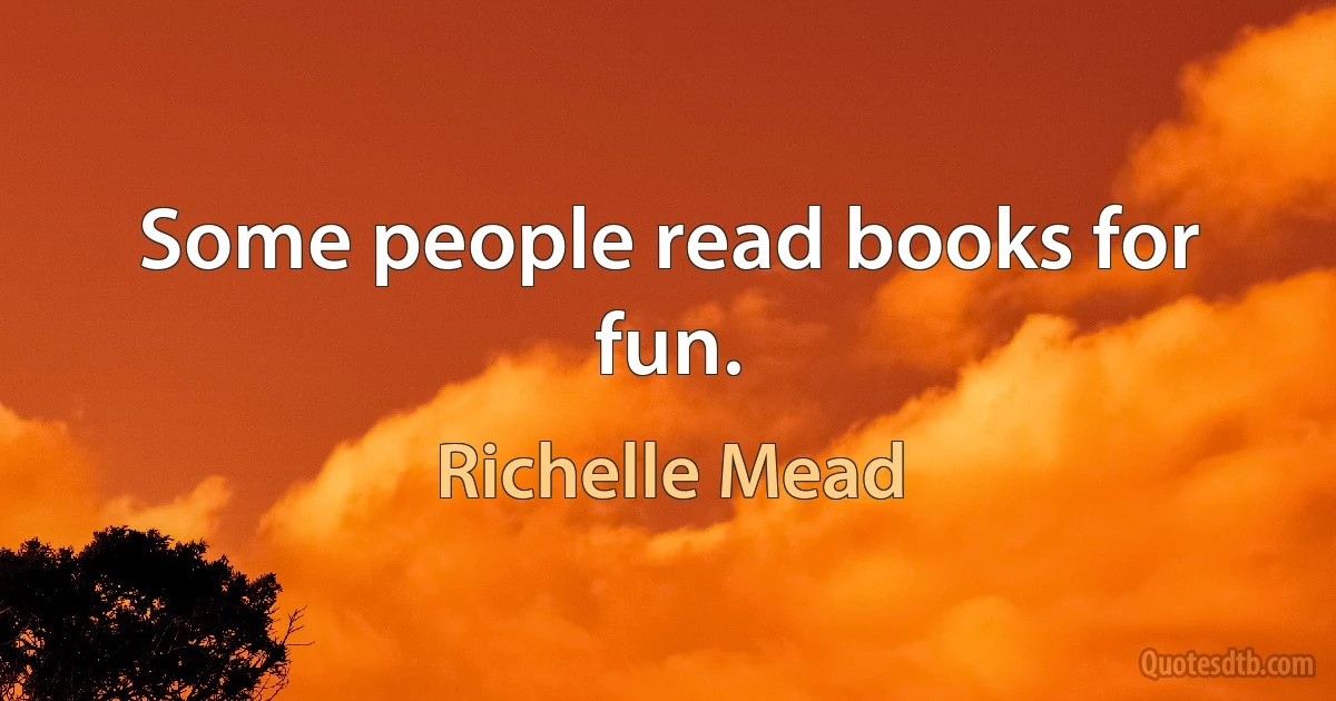 Some people read books for fun. (Richelle Mead)