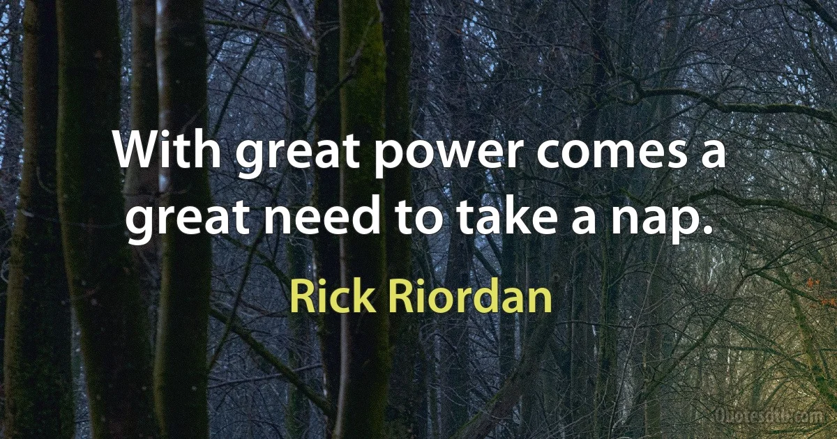 With great power comes a great need to take a nap. (Rick Riordan)