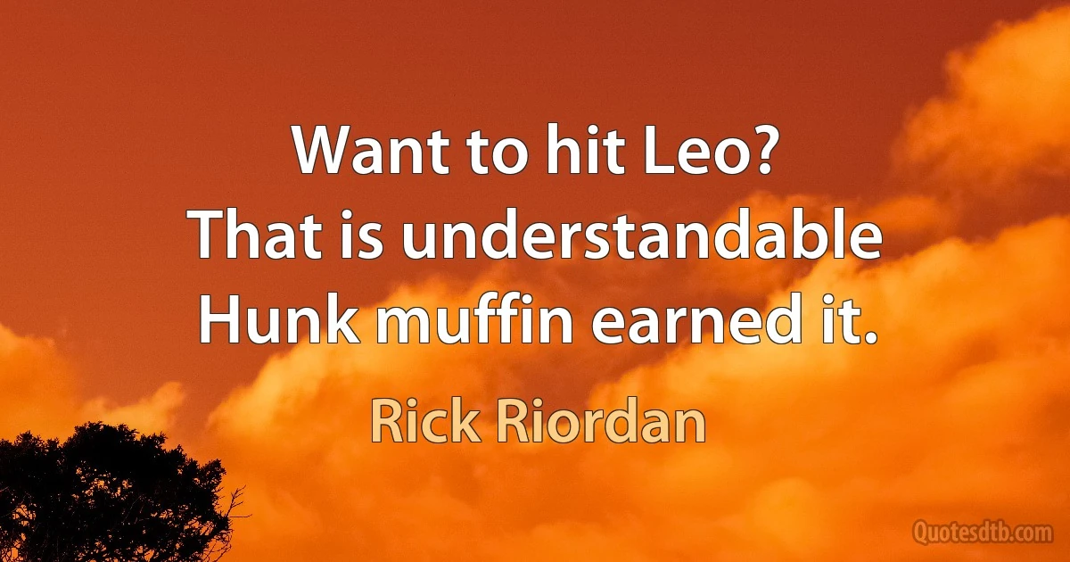 Want to hit Leo?
That is understandable
Hunk muffin earned it. (Rick Riordan)