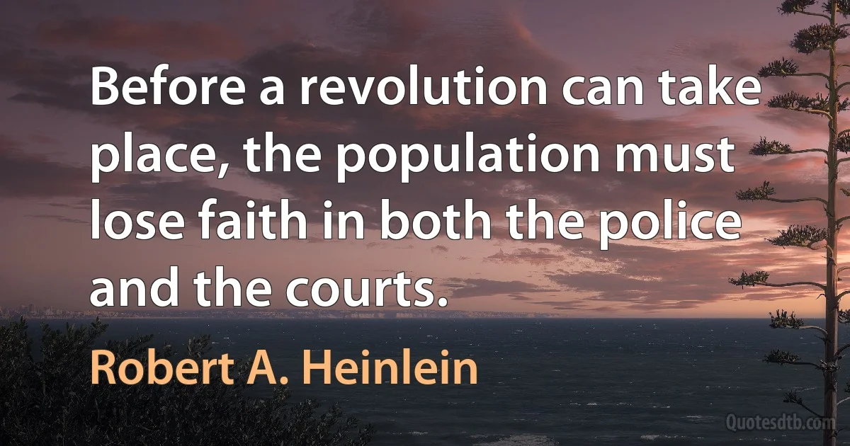 Before a revolution can take place, the population must lose faith in both the police and the courts. (Robert A. Heinlein)