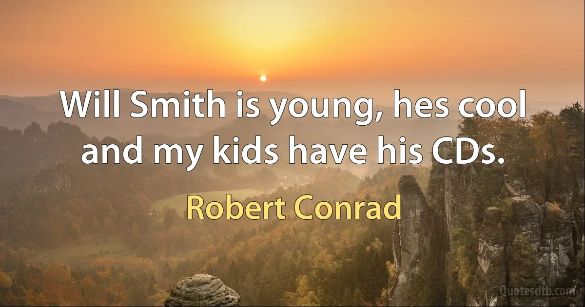 Will Smith is young, hes cool and my kids have his CDs. (Robert Conrad)