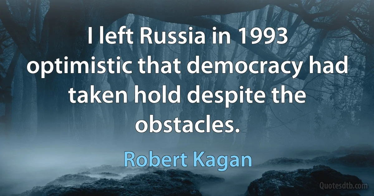 I left Russia in 1993 optimistic that democracy had taken hold despite the obstacles. (Robert Kagan)