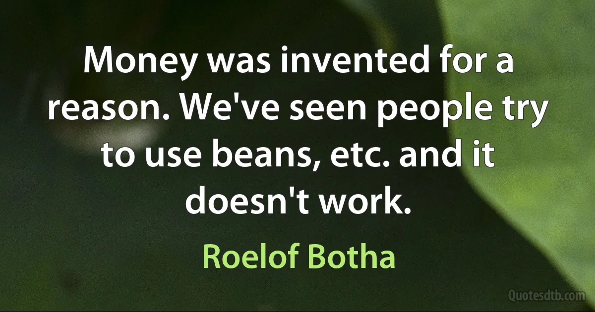 Money was invented for a reason. We've seen people try to use beans, etc. and it doesn't work. (Roelof Botha)