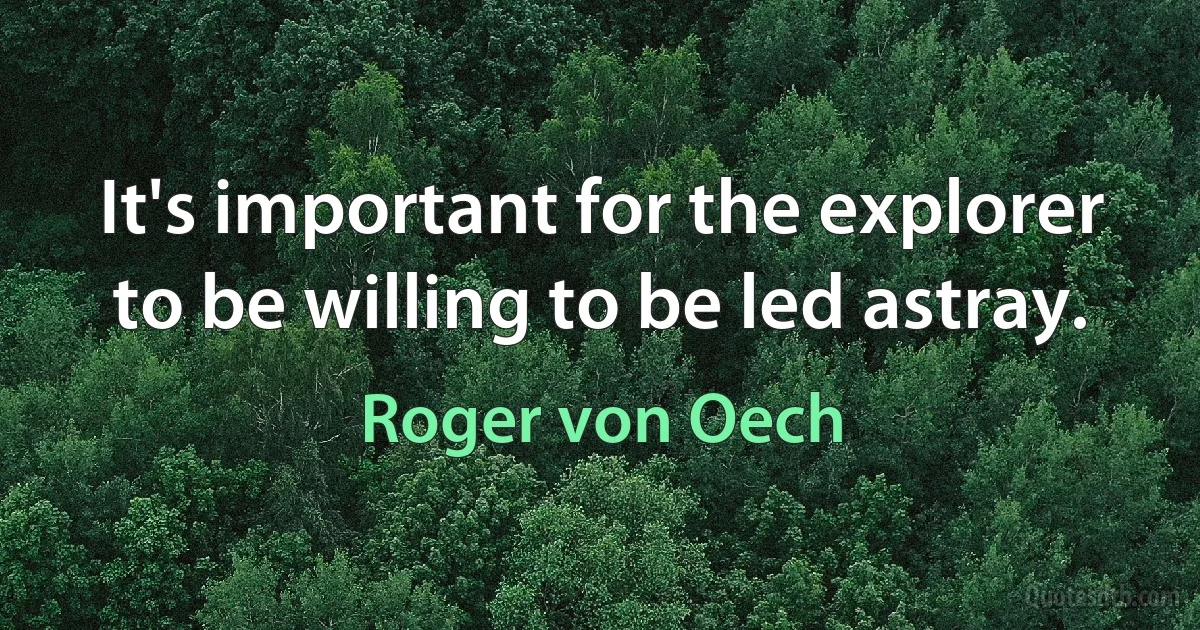 It's important for the explorer to be willing to be led astray. (Roger von Oech)