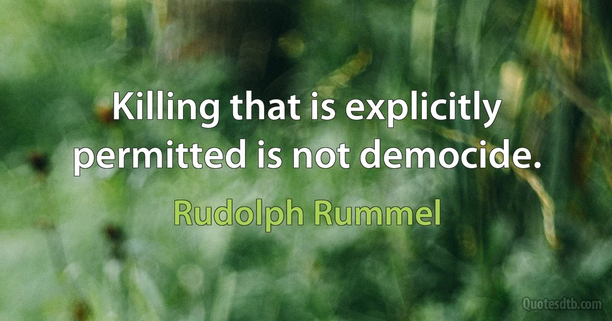 Killing that is explicitly permitted is not democide. (Rudolph Rummel)