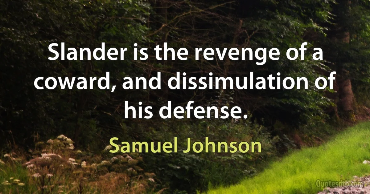 Slander is the revenge of a coward, and dissimulation of his defense. (Samuel Johnson)