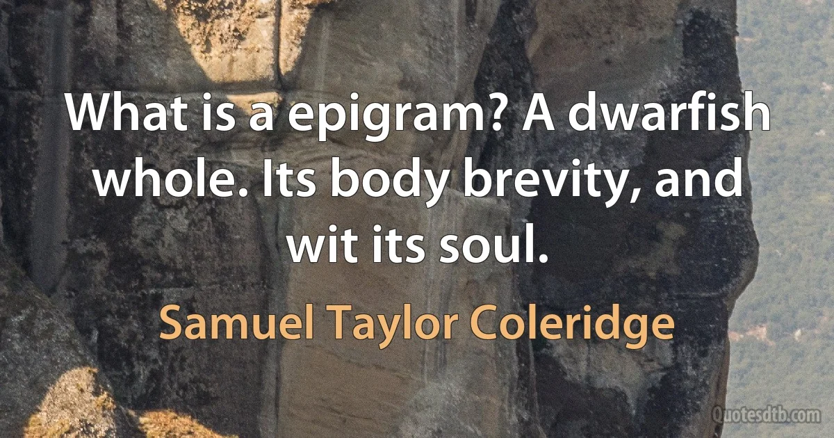 What is a epigram? A dwarfish whole. Its body brevity, and wit its soul. (Samuel Taylor Coleridge)