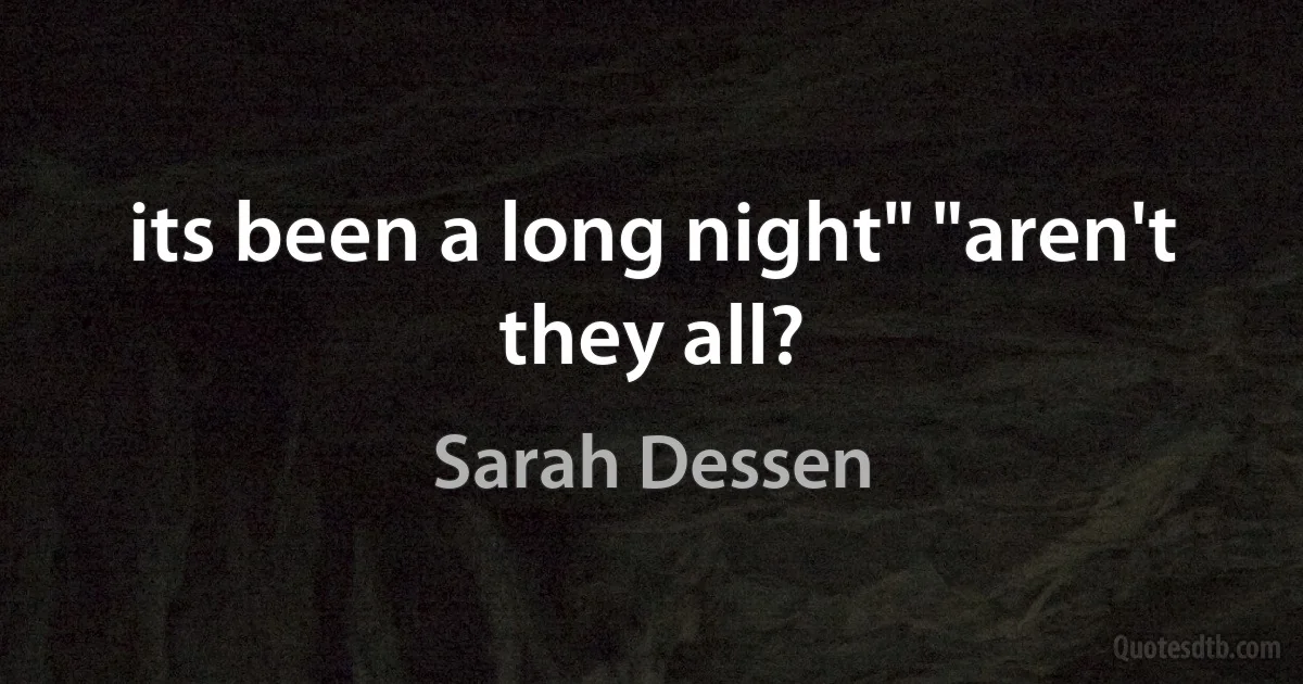 its been a long night" "aren't they all? (Sarah Dessen)