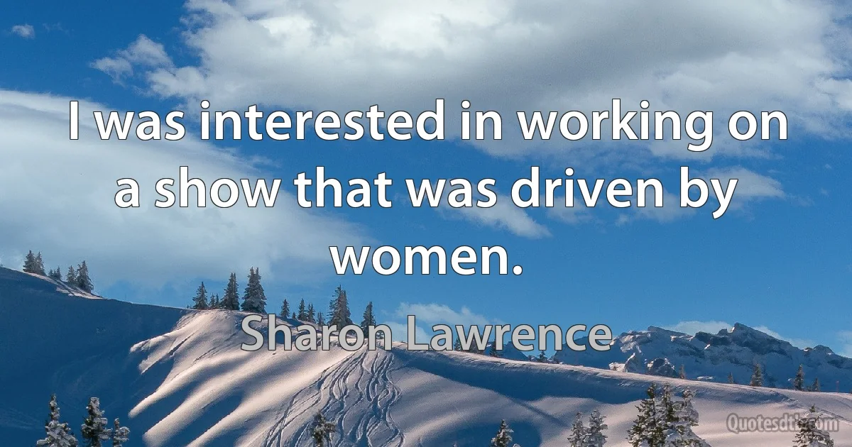 I was interested in working on a show that was driven by women. (Sharon Lawrence)