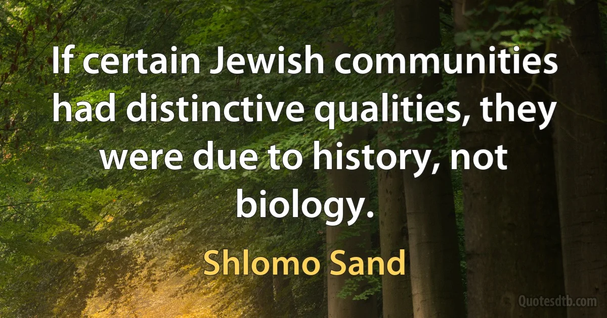 If certain Jewish communities had distinctive qualities, they were due to history, not biology. (Shlomo Sand)