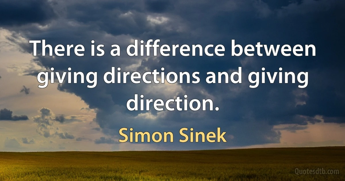 There is a difference between giving directions and giving direction. (Simon Sinek)