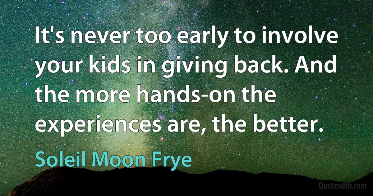 It's never too early to involve your kids in giving back. And the more hands-on the experiences are, the better. (Soleil Moon Frye)