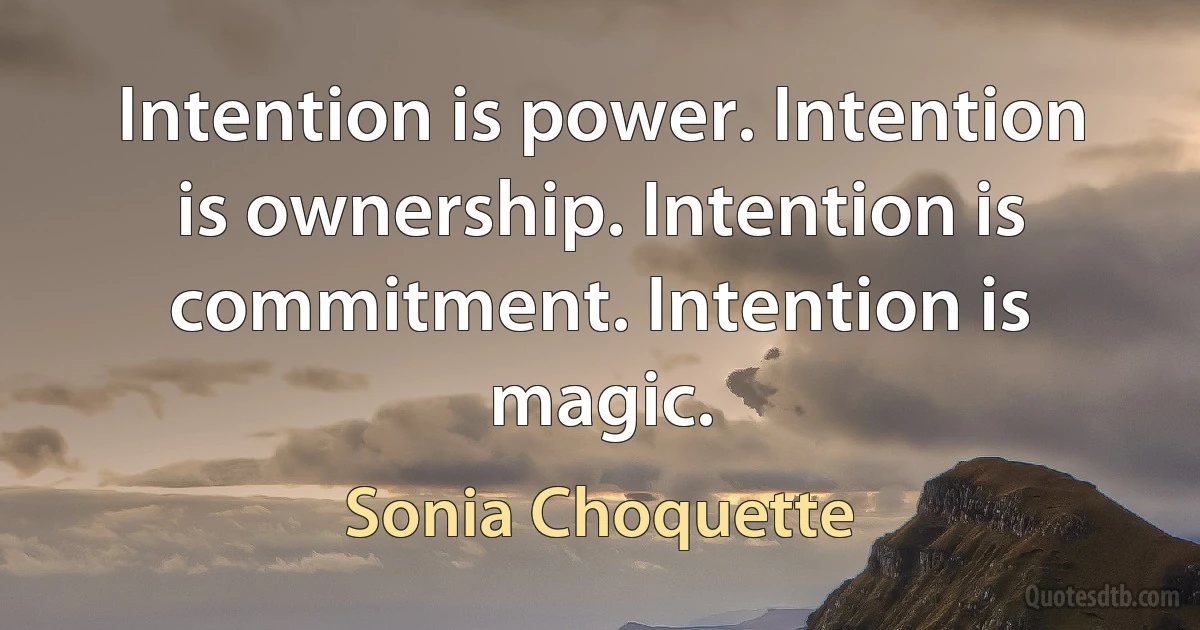 Intention is power. Intention is ownership. Intention is commitment. Intention is magic. (Sonia Choquette)