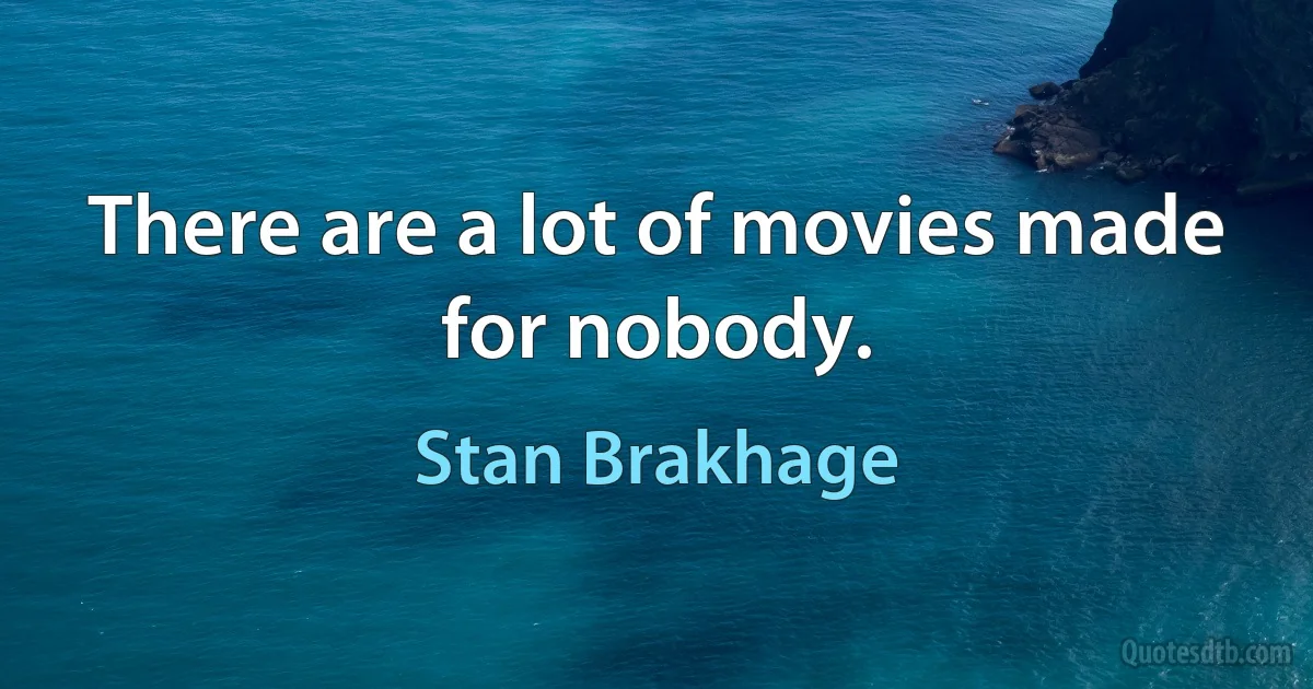 There are a lot of movies made for nobody. (Stan Brakhage)