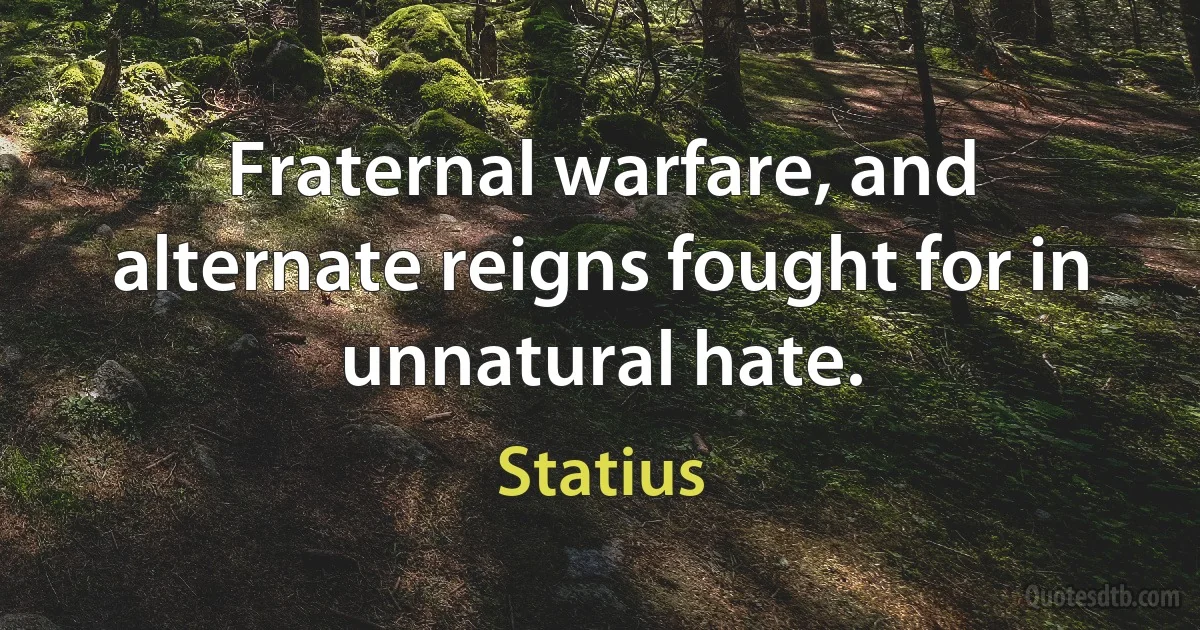 Fraternal warfare, and alternate reigns fought for in unnatural hate. (Statius)