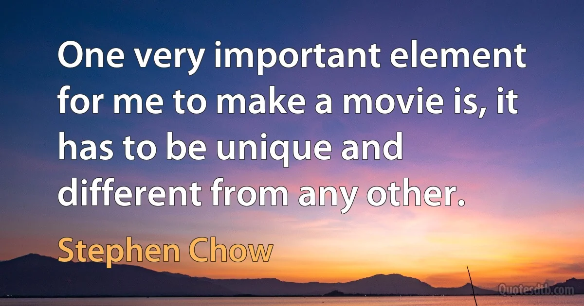 One very important element for me to make a movie is, it has to be unique and different from any other. (Stephen Chow)