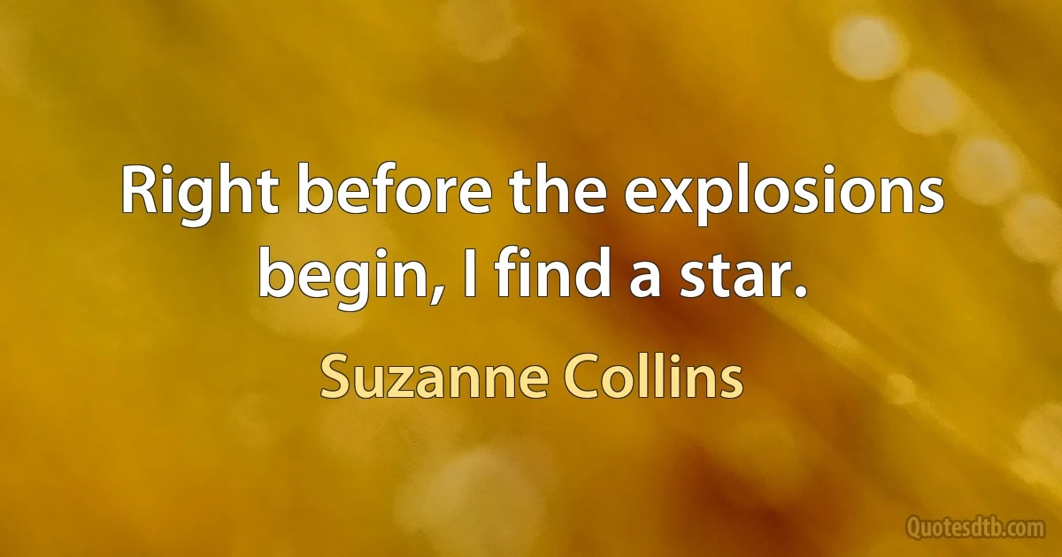 Right before the explosions begin, I find a star. (Suzanne Collins)