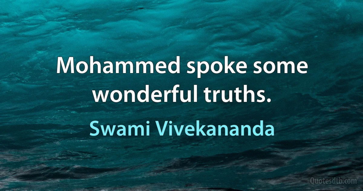 Mohammed spoke some wonderful truths. (Swami Vivekananda)