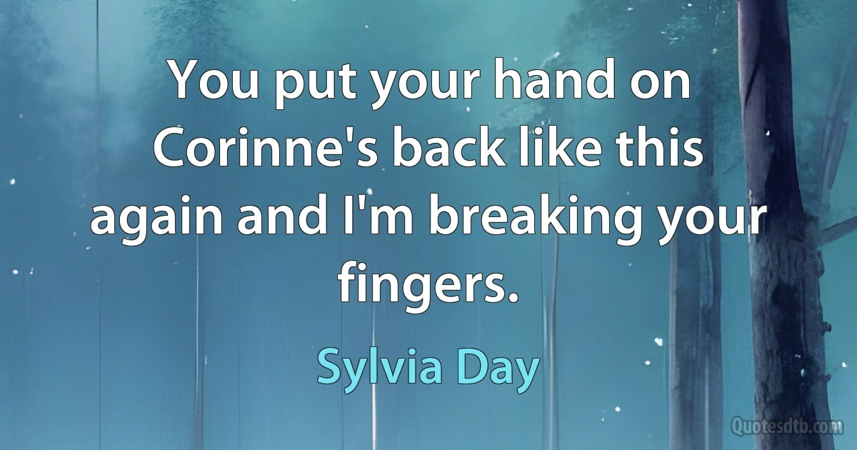 You put your hand on Corinne's back like this again and I'm breaking your fingers. (Sylvia Day)